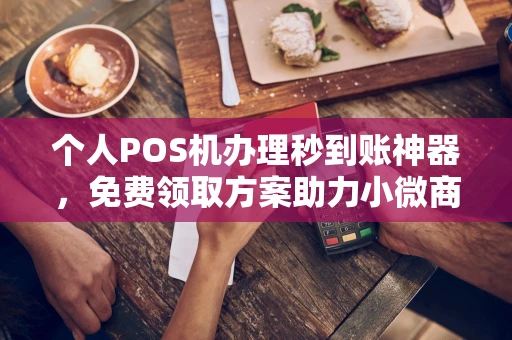 乌兰浩特个人POS机办理秒到账神器，免费领取方案助力小微商户稳定收款