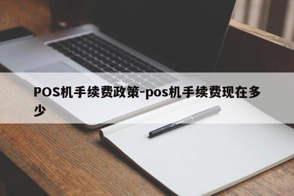 乌兰浩特POS机手续费政策-pos机手续费现在多少