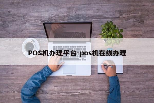 乌兰浩特POS机办理平台-pos机在线办理