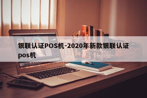 乌兰浩特银联认证POS机-2020年新款银联认证pos机
